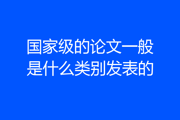 国家级的论文一般是什么类别发表的