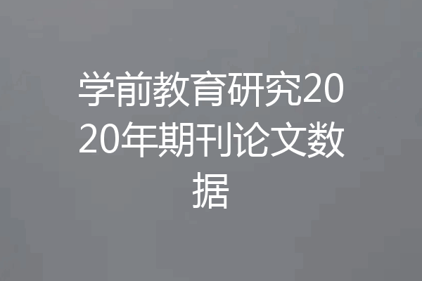 学前教育研究2020年期刊论文数据