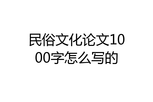 民俗文化论文1000字怎么写的