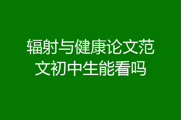 辐射与健康论文范文初中生能看吗