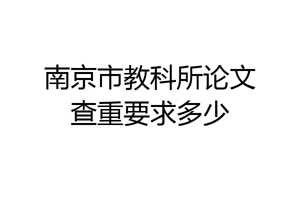 南京市教科所论文查重要求多少