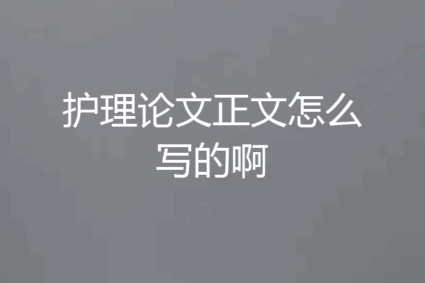 护理论文正文怎么写的啊
