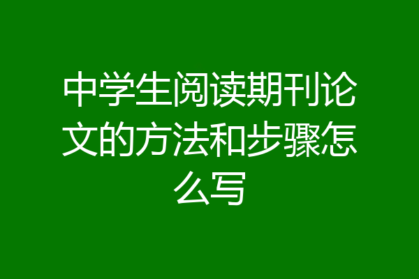 中学生阅读期刊论文的方法和步骤怎么写