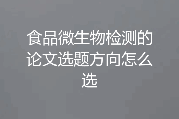 食品微生物检测的论文选题方向怎么选