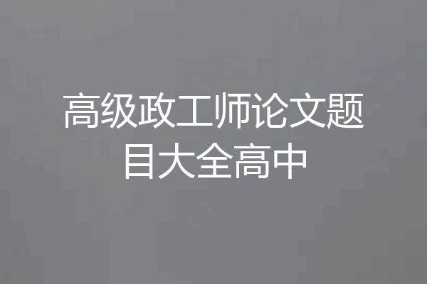 高级政工师论文题目大全高中