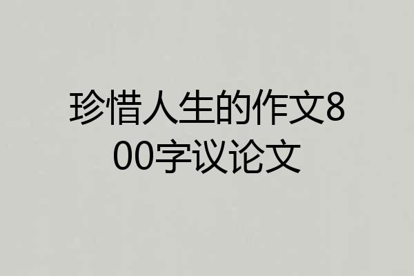 珍惜人生的作文800字议论文