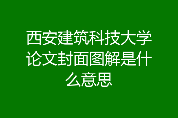 西安建筑科技大学论文封面图解是什么意思