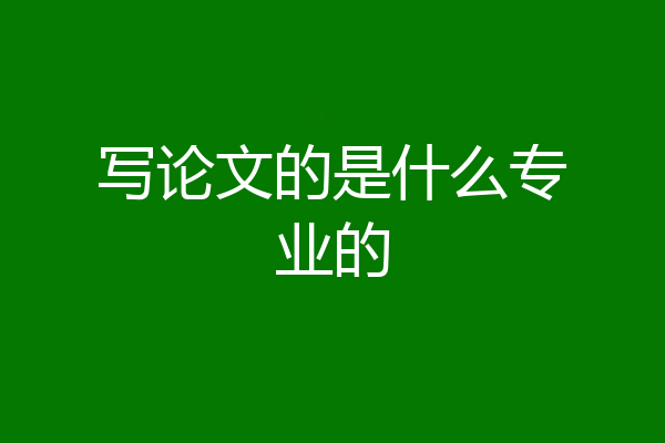 写论文的是什么专业的
