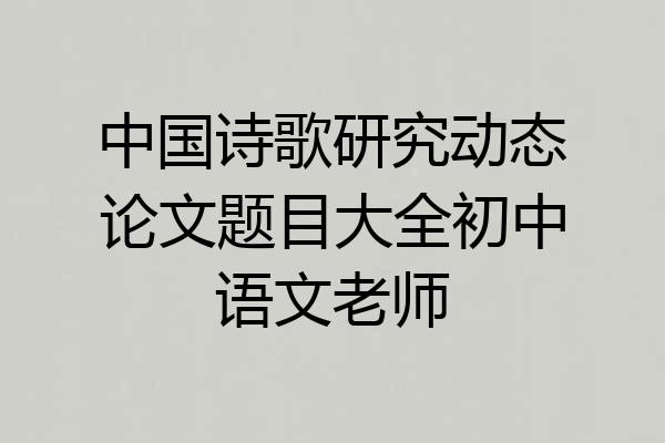 中国诗歌研究动态论文题目大全初中语文老师