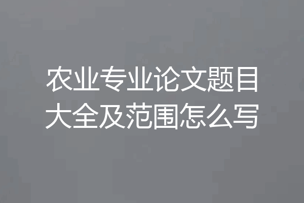 农业专业论文题目大全及范围怎么写