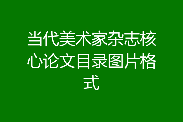 当代美术家杂志核心论文目录图片格式