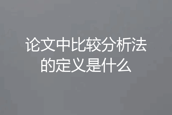 论文中比较分析法的定义是什么