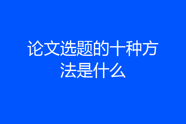 论文选题的十种方法是什么