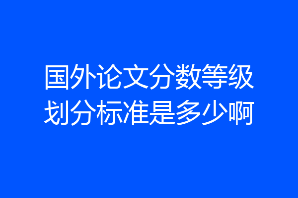 国外论文分数等级划分标准是多少啊