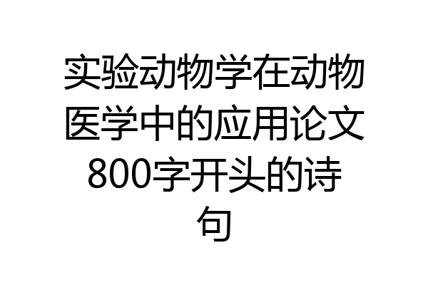 实验动物学在动物医学中的应用论文800字开头的诗句