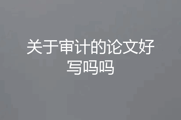 关于审计的论文好写吗吗