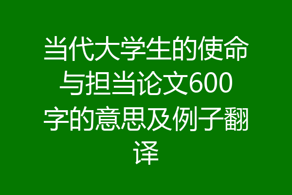 当代大学生的使命与担当论文600字的意思及例子翻译