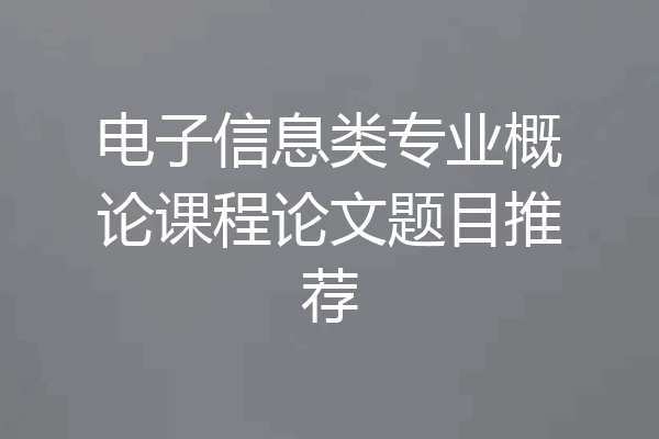 电子信息类专业概论课程论文题目推荐