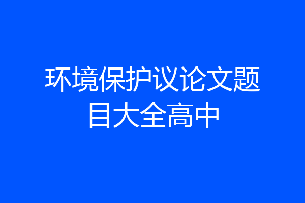 环境保护议论文题目大全高中