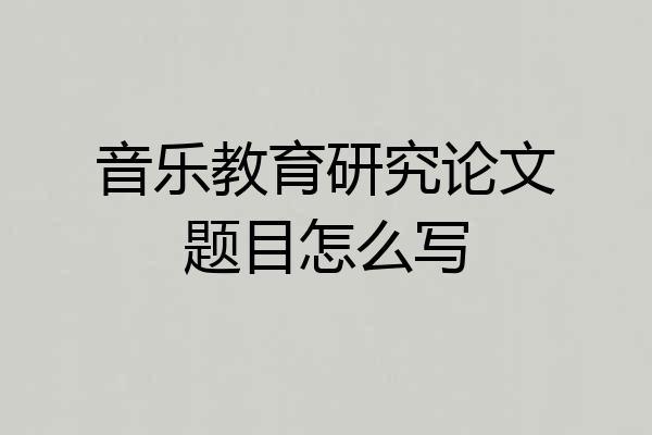 音乐教育研究论文题目怎么写