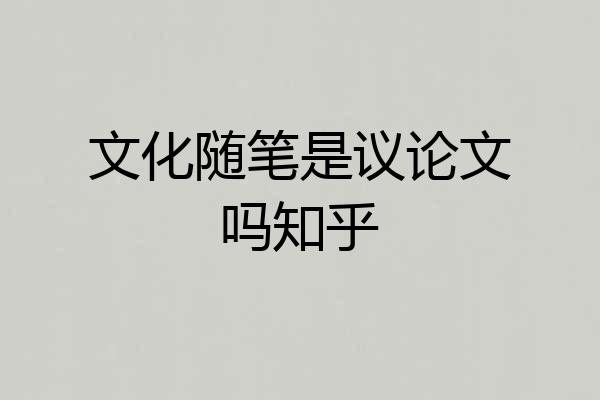 文化随笔是议论文吗知乎