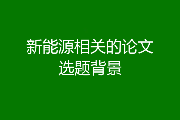 新能源相关的论文选题背景
