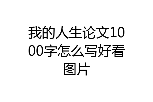 我的人生论文1000字怎么写好看图片