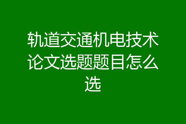 轨道交通机电技术论文选题题目怎么选