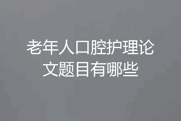 老年人口腔护理论文题目有哪些
