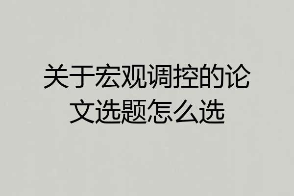 关于宏观调控的论文选题怎么选