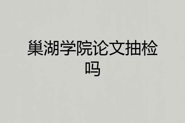 巢湖学院论文抽检吗