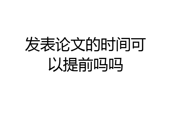 发表论文的时间可以提前吗吗