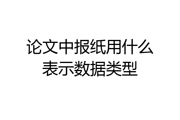 论文中报纸用什么表示数据类型