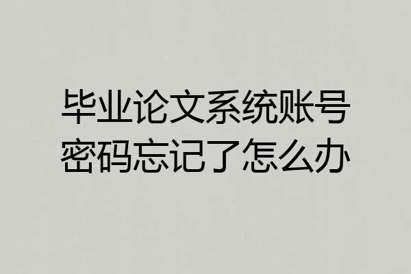 毕业论文系统账号密码忘记了怎么办