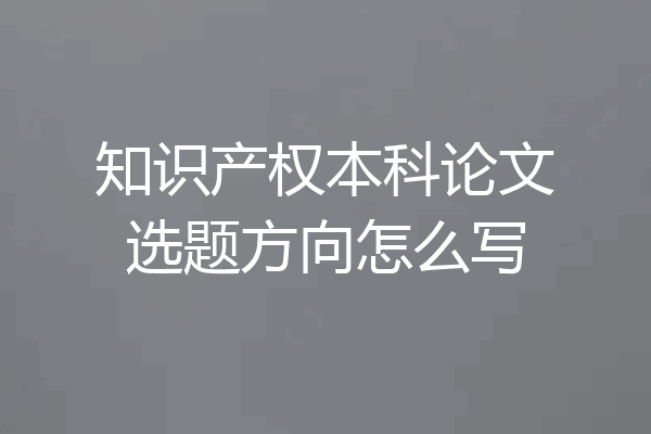 知识产权本科论文选题方向怎么写