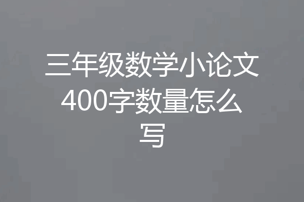 三年级数学小论文400字数量怎么写
