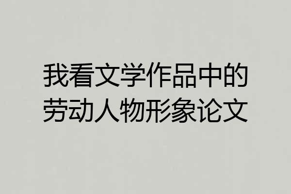 我看文学作品中的劳动人物形象论文