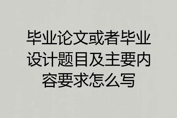 毕业论文或者毕业设计题目及主要内容要求怎么写