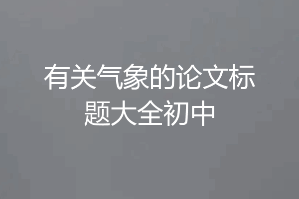 有关气象的论文标题大全初中