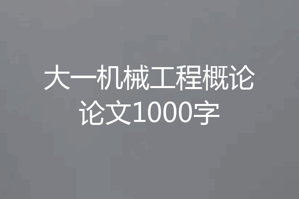 大一机械工程概论论文1000字