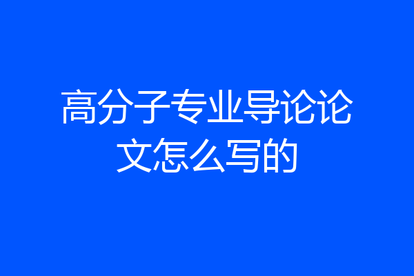 高分子专业导论论文怎么写的