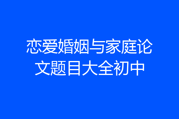 恋爱婚姻与家庭论文题目大全初中