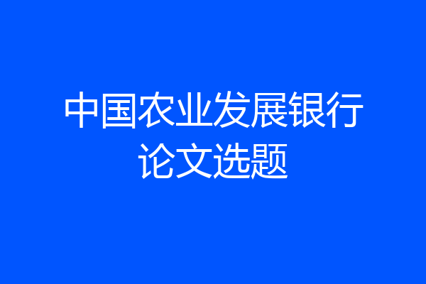 中国农业发展银行论文选题