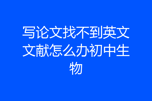 写论文找不到英文文献怎么办初中生物