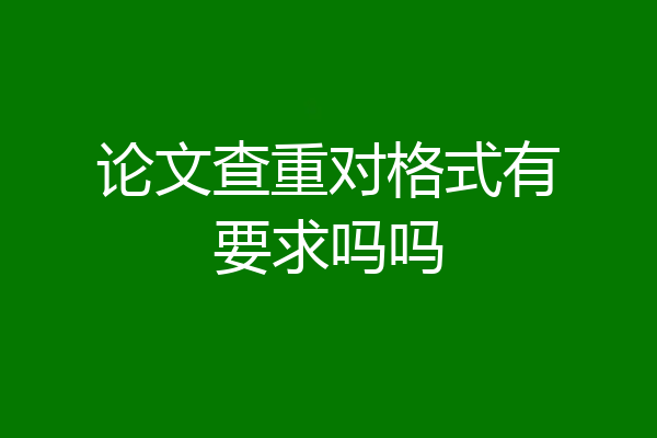 论文查重对格式有要求吗吗