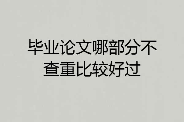 毕业论文哪部分不查重比较好过