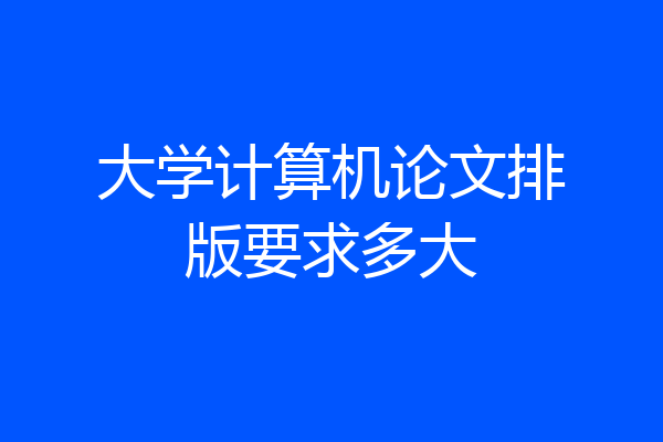 大学计算机论文排版要求多大