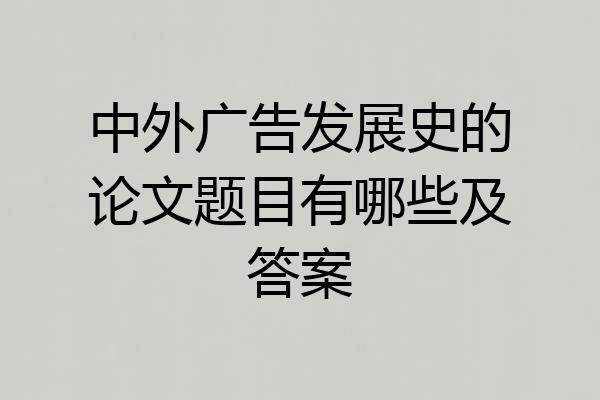 中外广告发展史的论文题目有哪些及答案