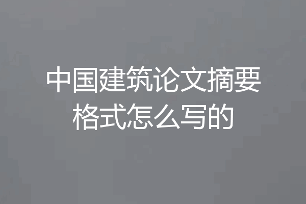 中国建筑论文摘要格式怎么写的