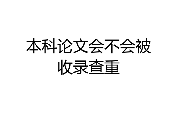 本科论文会不会被收录查重